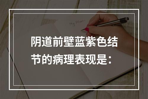 阴道前壁蓝紫色结节的病理表现是：