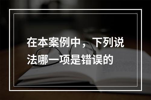 在本案例中，下列说法哪一项是错误的