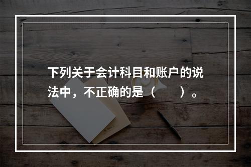 下列关于会计科目和账户的说法中，不正确的是（　　）。