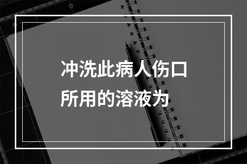 冲洗此病人伤口所用的溶液为