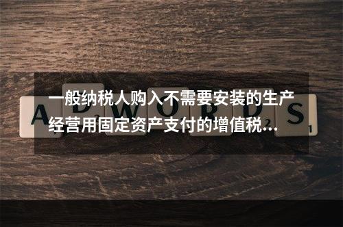 一般纳税人购入不需要安装的生产经营用固定资产支付的增值税进项