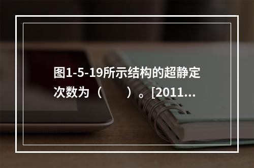 图1-5-19所示结构的超静定次数为（　　）。[2011年