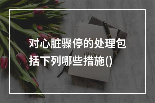 对心脏骤停的处理包括下列哪些措施()