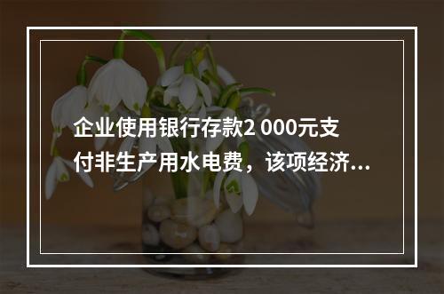 企业使用银行存款2 000元支付非生产用水电费，该项经济业务