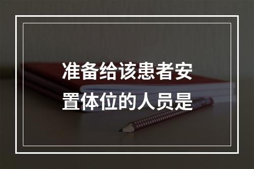 准备给该患者安置体位的人员是