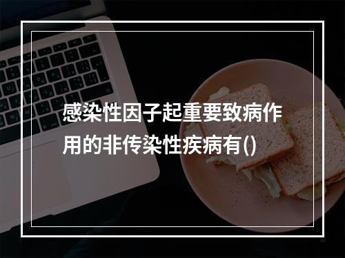 感染性因子起重要致病作用的非传染性疾病有()