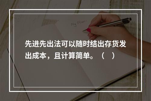 先进先出法可以随时结出存货发出成本，且计算简单。（　）