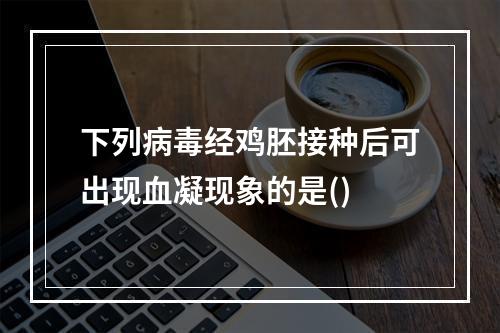 下列病毒经鸡胚接种后可出现血凝现象的是()