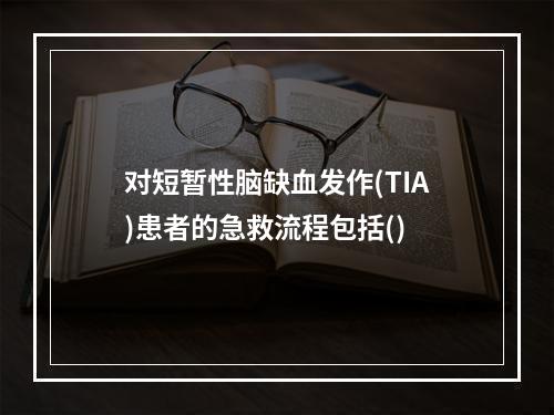 对短暂性脑缺血发作(TIA)患者的急救流程包括()