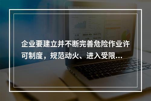 企业要建立并不断完善危险作业许可制度，规范动火、进入受限空间