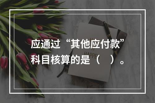 应通过“其他应付款”科目核算的是（　）。