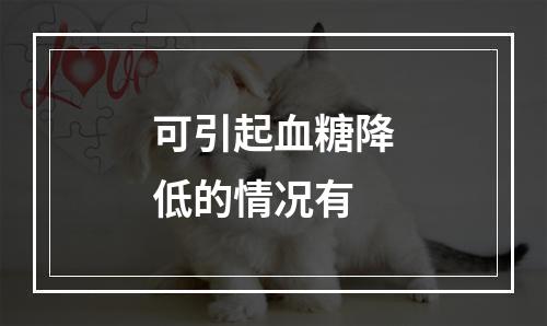 可引起血糖降低的情况有