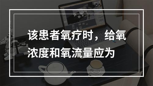 该患者氧疗时，给氧浓度和氧流量应为