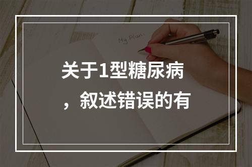 关于1型糖尿病，叙述错误的有