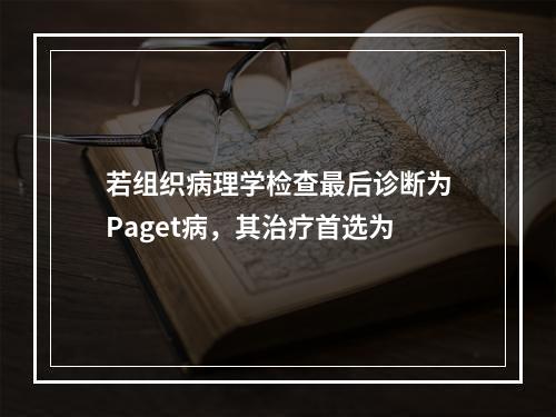 若组织病理学检查最后诊断为Paget病，其治疗首选为