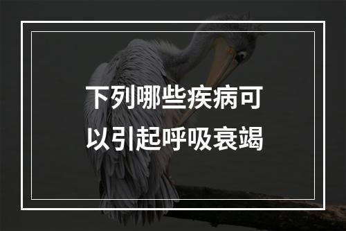 下列哪些疾病可以引起呼吸衰竭