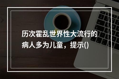 历次霍乱世界性大流行的病人多为儿童，提示()