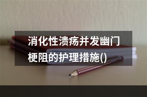 消化性溃疡并发幽门梗阻的护理措施()