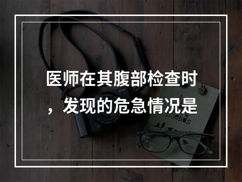 医师在其腹部检查时，发现的危急情况是