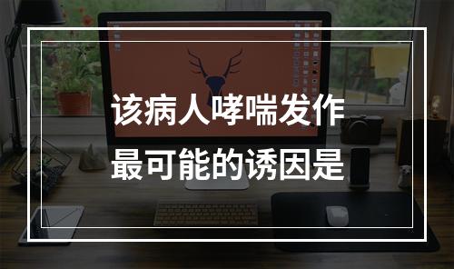 该病人哮喘发作最可能的诱因是