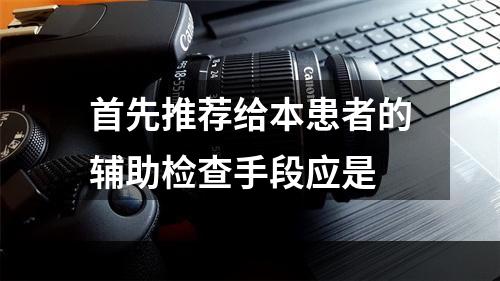 首先推荐给本患者的辅助检查手段应是