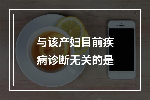 与该产妇目前疾病诊断无关的是