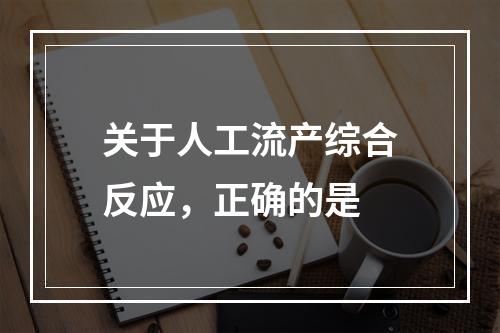 关于人工流产综合反应，正确的是