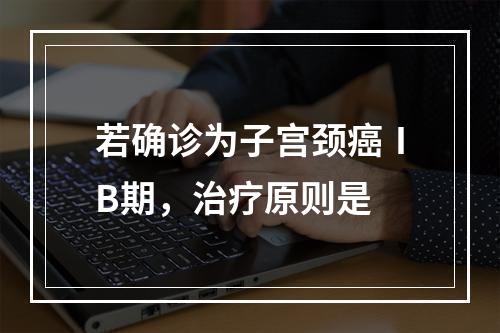 若确诊为子宫颈癌ⅠB期，治疗原则是