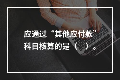 应通过“其他应付款”科目核算的是（　）。