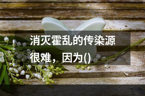 消灭霍乱的传染源很难，因为()