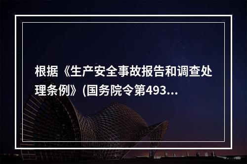 根据《生产安全事故报告和调查处理条例》(国务院令第493号)