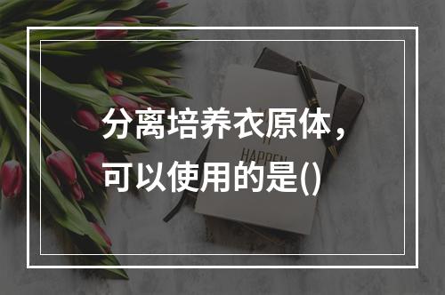 分离培养衣原体，可以使用的是()