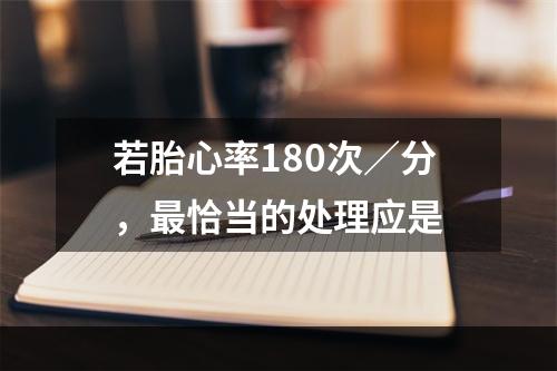 若胎心率180次／分，最恰当的处理应是