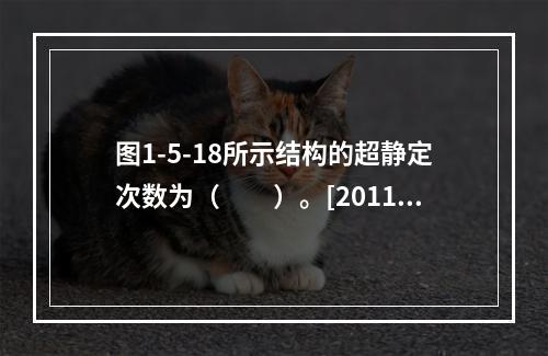 图1-5-18所示结构的超静定次数为（　　）。[2011年