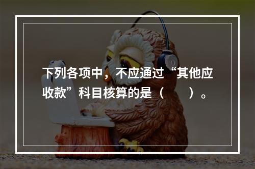 下列各项中，不应通过“其他应收款”科目核算的是（　　）。