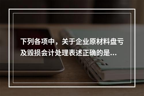 下列各项中，关于企业原材料盘亏及毁损会计处理表述正确的是（　