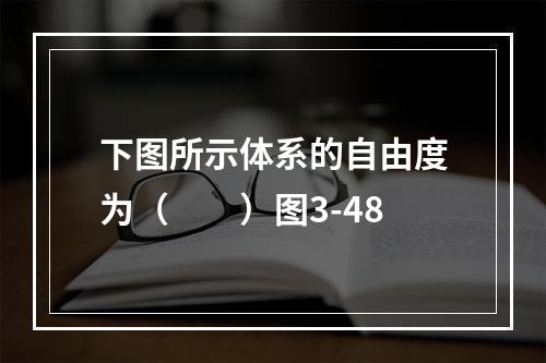 下图所示体系的自由度为（　　）图3-48