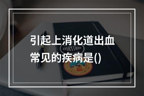 引起上消化道出血常见的疾病是()