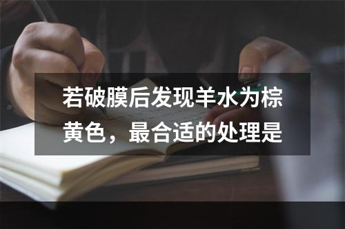 若破膜后发现羊水为棕黄色，最合适的处理是