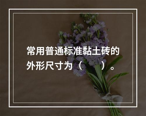 常用普通标准黏土砖的外形尺寸为（　　）。