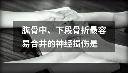 肱骨中、下段骨折最容易合并的神经损伤是