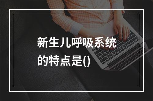 新生儿呼吸系统的特点是()