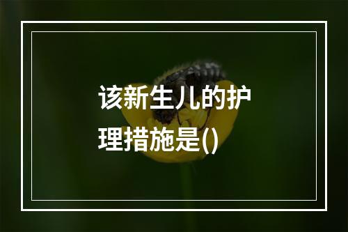 该新生儿的护理措施是()