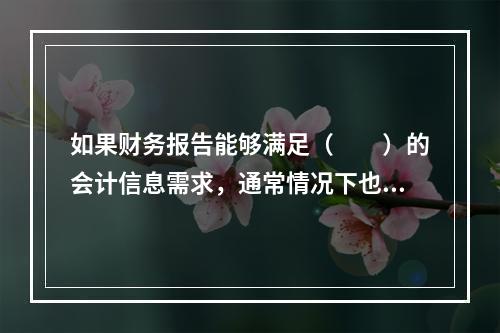 如果财务报告能够满足（　　）的会计信息需求，通常情况下也可以