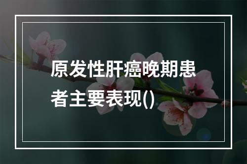 原发性肝癌晚期患者主要表现()