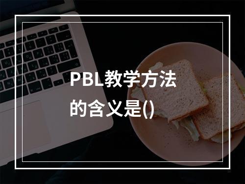 PBL教学方法的含义是()