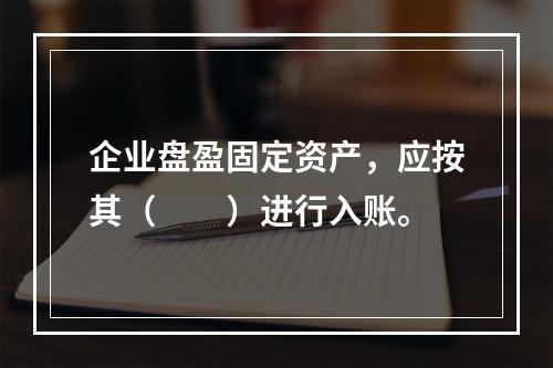 企业盘盈固定资产，应按其（　　）进行入账。