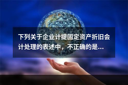 下列关于企业计提固定资产折旧会计处理的表述中，不正确的是（　