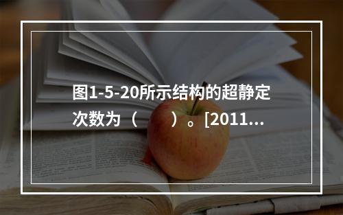 图1-5-20所示结构的超静定次数为（　　）。[2011年