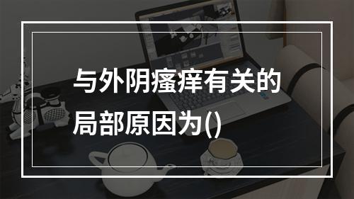 与外阴瘙痒有关的局部原因为()